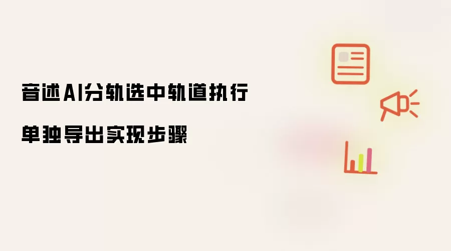 音述AI分轨选中轨道执行单独导出实现步骤