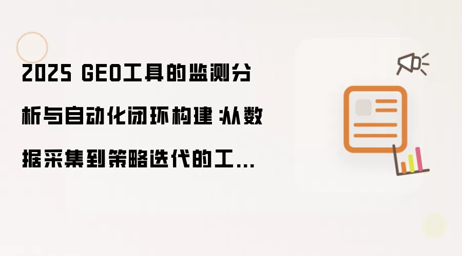 2025 GEO工具的监测分析与自动化闭环构建:从数据采集到策略迭代的工程实践