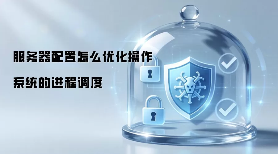 服务器配置怎么优化操作系统的进程调度