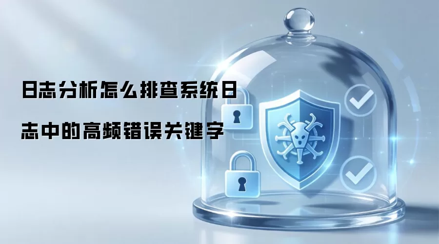 日志分析怎么排查系统日志中的高频错误关键字