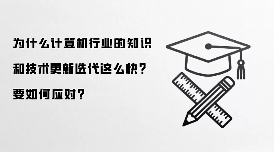 为什么计算机行业的知识和技术更新迭代这么快?要如何应对?