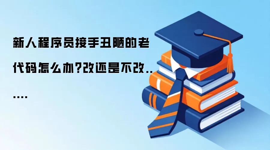 新人程序员接手丑陋的老代码怎么办?改还是不改......