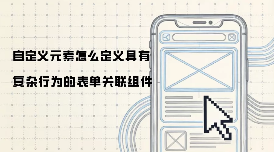 自定义元素怎么定义具有复杂行为的表单关联组件